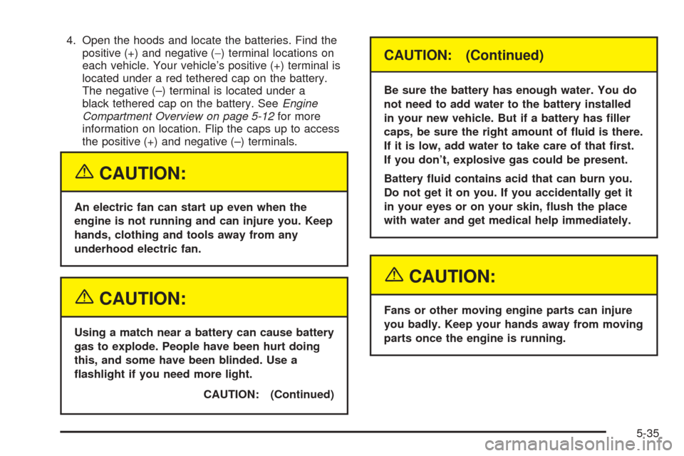 CHEVROLET OPTRA 2005 1.G User Guide 4. Open the hoods and locate the batteries. Find the
positive (+) and negative (−) terminal locations on
each vehicle. Your vehicle’s positive (+) terminal is
located under a red tethered cap on t