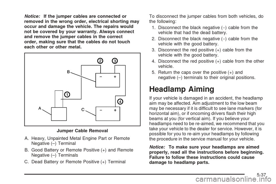 CHEVROLET OPTRA 2005 1.G User Guide Notice:If the jumper cables are connected or
removed in the wrong order, electrical shorting may
occur and damage the vehicle. The repairs would
not be covered by your warranty. Always connect
and rem