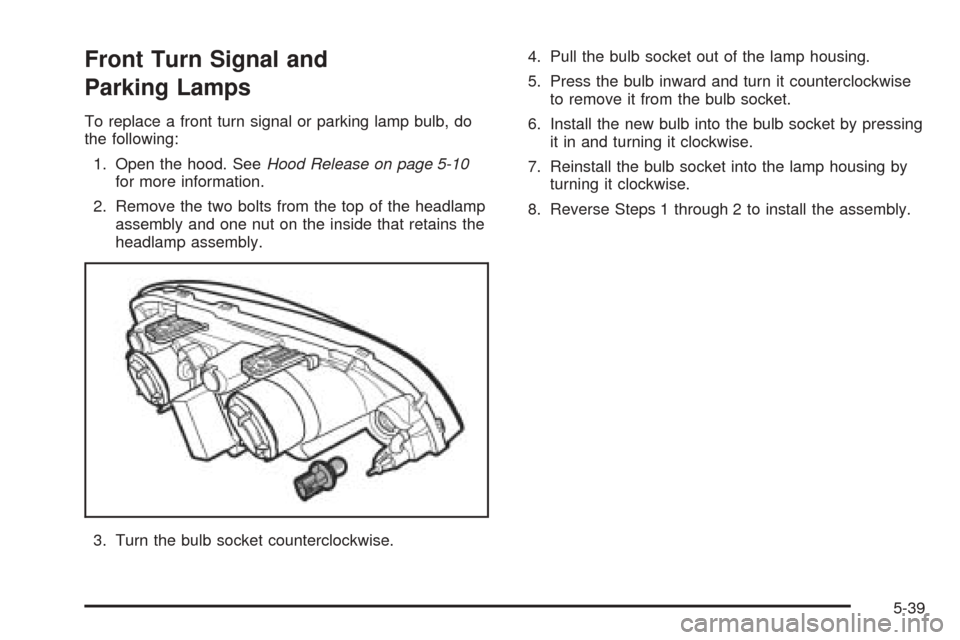 CHEVROLET OPTRA 2005 1.G Owners Manual Front Turn Signal and
Parking Lamps
To replace a front turn signal or parking lamp bulb, do
the following:
1. Open the hood. SeeHood Release on page 5-10
for more information.
2. Remove the two bolts CHEVROLET OPTRA 2005 1.G Owners Manual Front Turn Signal and
Parking Lamps
To replace a front turn signal or parking lamp bulb, do
the following:
1. Open the hood. SeeHood Release on page 5-10
for more information.
2. Remove the two bolts
