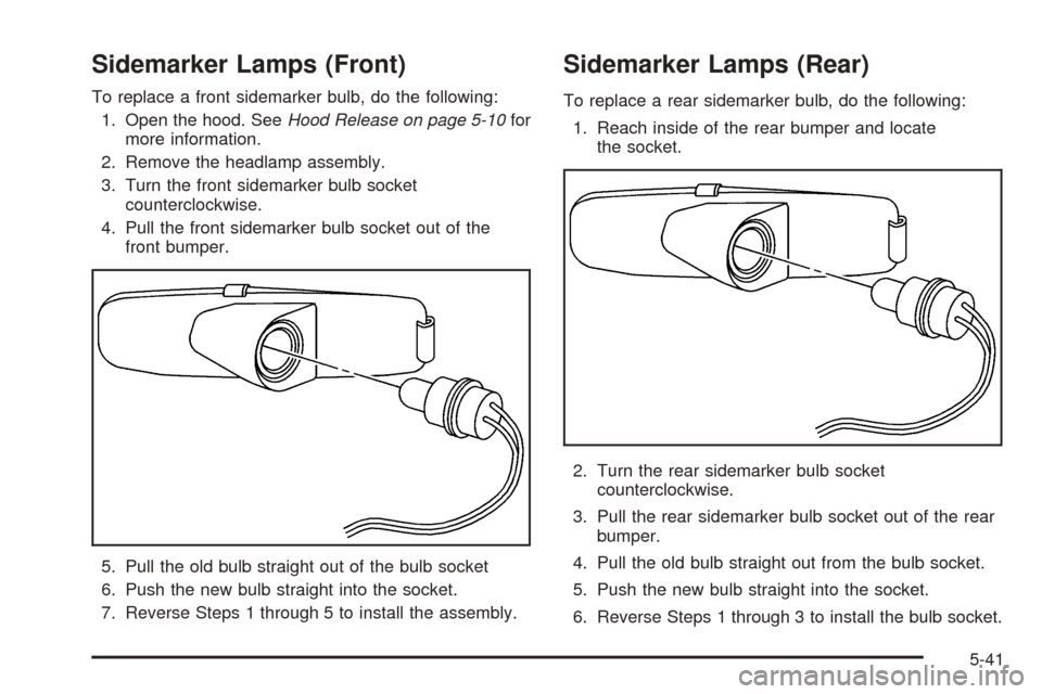 CHEVROLET OPTRA 2005 1.G Owners Manual Sidemarker Lamps (Front)
To replace a front sidemarker bulb, do the following:
1. Open the hood. SeeHood Release on page 5-10for
more information.
2. Remove the headlamp assembly.
3. Turn the front si