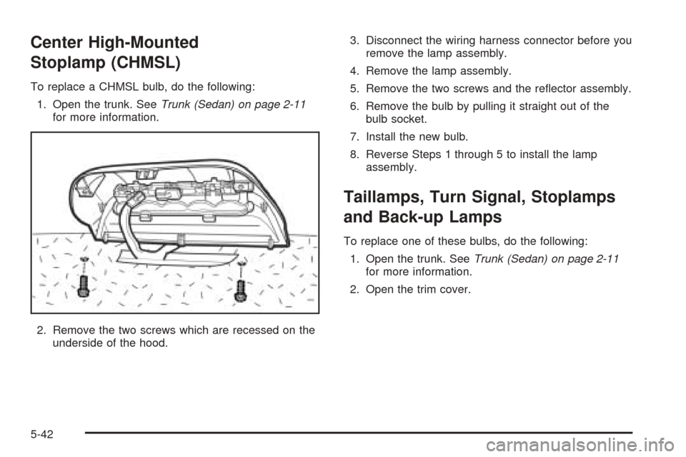 CHEVROLET OPTRA 2005 1.G Owners Manual Center High-Mounted
Stoplamp (CHMSL)
To replace a CHMSL bulb, do the following:
1. Open the trunk. SeeTrunk (Sedan) on page 2-11
for more information.
2. Remove the two screws which are recessed on th CHEVROLET OPTRA 2005 1.G Owners Manual Center High-Mounted
Stoplamp (CHMSL)
To replace a CHMSL bulb, do the following:
1. Open the trunk. SeeTrunk (Sedan) on page 2-11
for more information.
2. Remove the two screws which are recessed on th