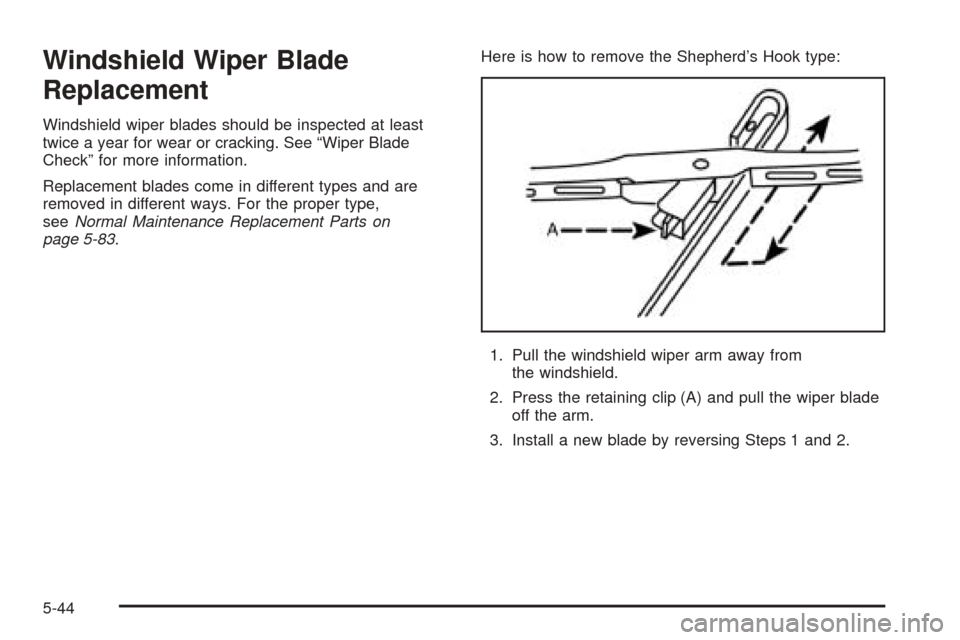 CHEVROLET OPTRA 2005 1.G Owners Manual Windshield Wiper Blade
Replacement
Windshield wiper blades should be inspected at least
twice a year for wear or cracking. See “Wiper Blade
Check” for more information.
Replacement blades come in 