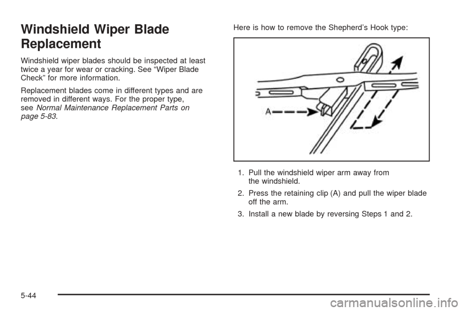 CHEVROLET OPTRA 2005 1.G Owners Manual Windshield Wiper Blade
Replacement
Windshield wiper blades should be inspected at least
twice a year for wear or cracking. See “Wiper Blade
Check” for more information.
Replacement blades come in CHEVROLET OPTRA 2005 1.G Owners Manual Windshield Wiper Blade
Replacement
Windshield wiper blades should be inspected at least
twice a year for wear or cracking. See “Wiper Blade
Check” for more information.
Replacement blades come in