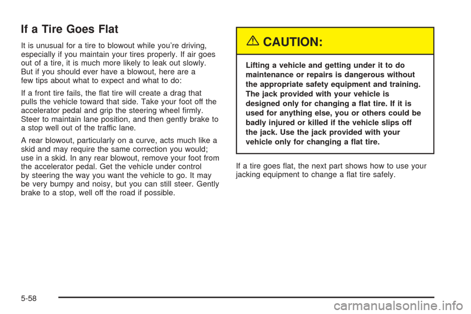 CHEVROLET OPTRA 2005 1.G Owners Manual If a Tire Goes Flat
It is unusual for a tire to blowout while you’re driving,
especially if you maintain your tires properly. If air goes
out of a tire, it is much more likely to leak out slowly.
Bu CHEVROLET OPTRA 2005 1.G Owners Manual If a Tire Goes Flat
It is unusual for a tire to blowout while you’re driving,
especially if you maintain your tires properly. If air goes
out of a tire, it is much more likely to leak out slowly.
Bu