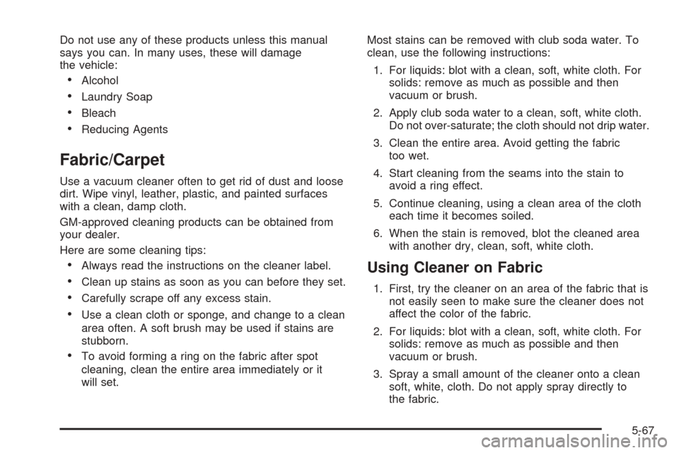 CHEVROLET OPTRA 2005 1.G Owners Manual Do not use any of these products unless this manual
says you can. In many uses, these will damage
the vehicle:
•Alcohol
•Laundry Soap
•Bleach
•Reducing Agents
Fabric/Carpet
Use a vacuum cleane