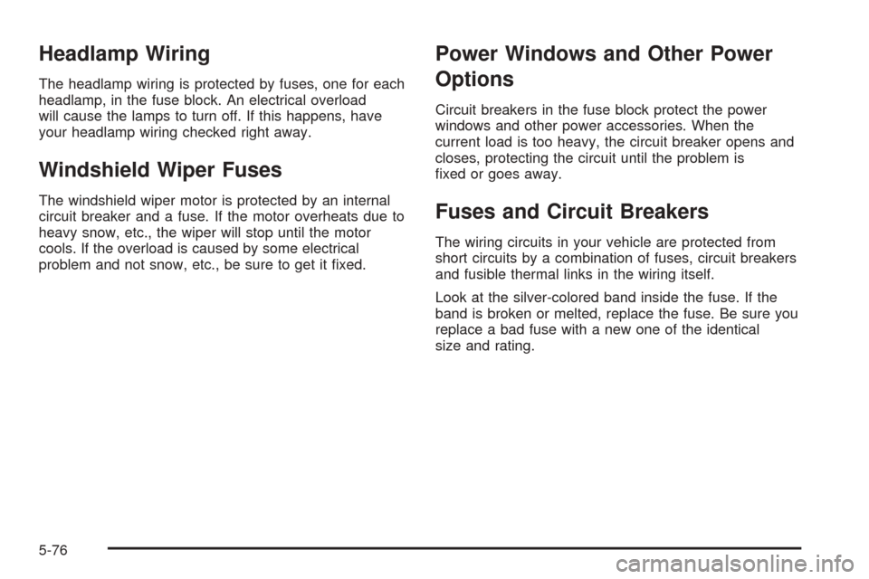 CHEVROLET OPTRA 2005 1.G Owners Manual Headlamp Wiring
The headlamp wiring is protected by fuses, one for each
headlamp, in the fuse block. An electrical overload
will cause the lamps to turn off. If this happens, have
your headlamp wiring