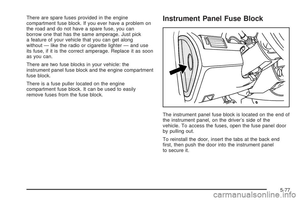 CHEVROLET OPTRA 2005 1.G Owners Manual There are spare fuses provided in the engine
compartment fuse block. If you ever have a problem on
the road and do not have a spare fuse, you can
borrow one that has the same amperage. Just pick
a fea