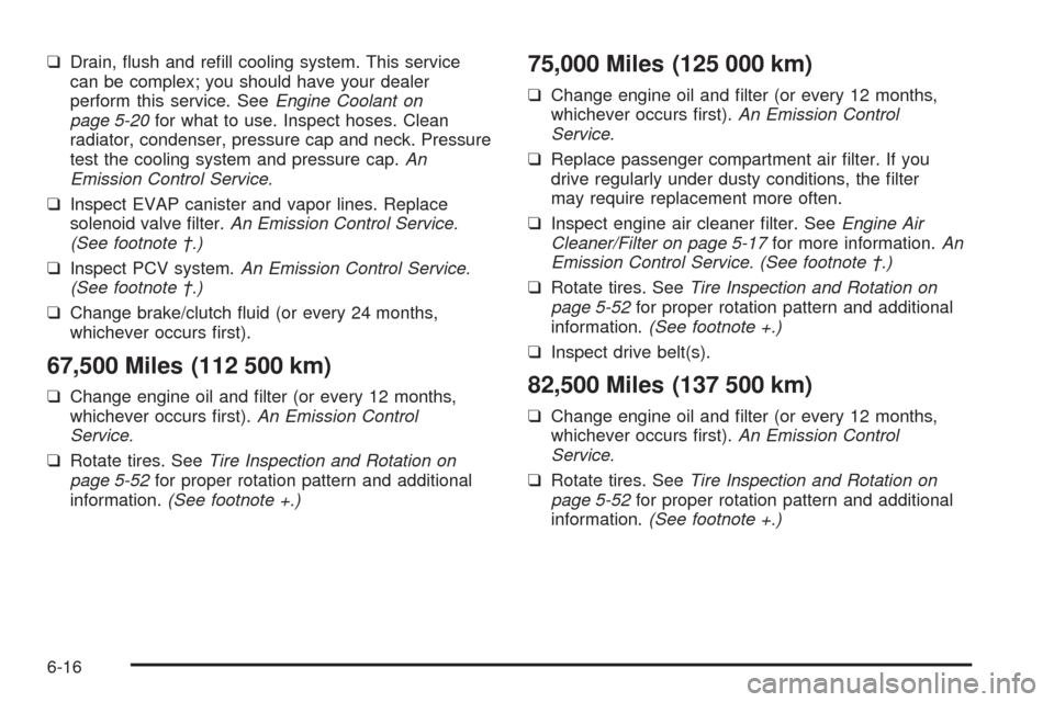 CHEVROLET OPTRA 2005 1.G Owners Manual ❑Drain, ﬂush and reﬁll cooling system. This service
can be complex; you should have your dealer
perform this service. SeeEngine Coolant on
page 5-20for what to use. Inspect hoses. Clean
radiator