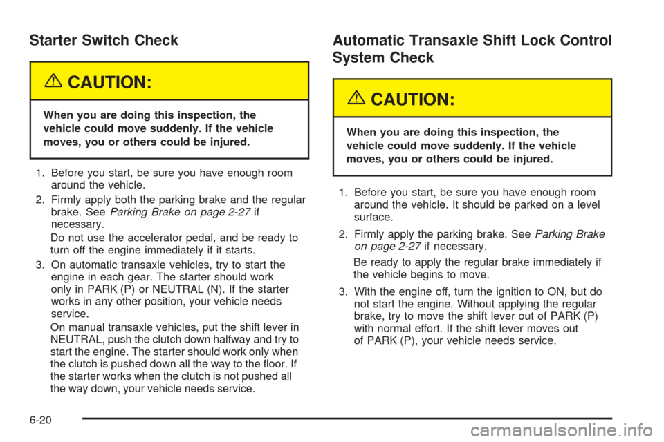 CHEVROLET OPTRA 2005 1.G Owners Manual Starter Switch Check
{CAUTION:
When you are doing this inspection, the
vehicle could move suddenly. If the vehicle
moves, you or others could be injured.
1. Before you start, be sure you have enough r CHEVROLET OPTRA 2005 1.G Owners Manual Starter Switch Check
{CAUTION:
When you are doing this inspection, the
vehicle could move suddenly. If the vehicle
moves, you or others could be injured.
1. Before you start, be sure you have enough r