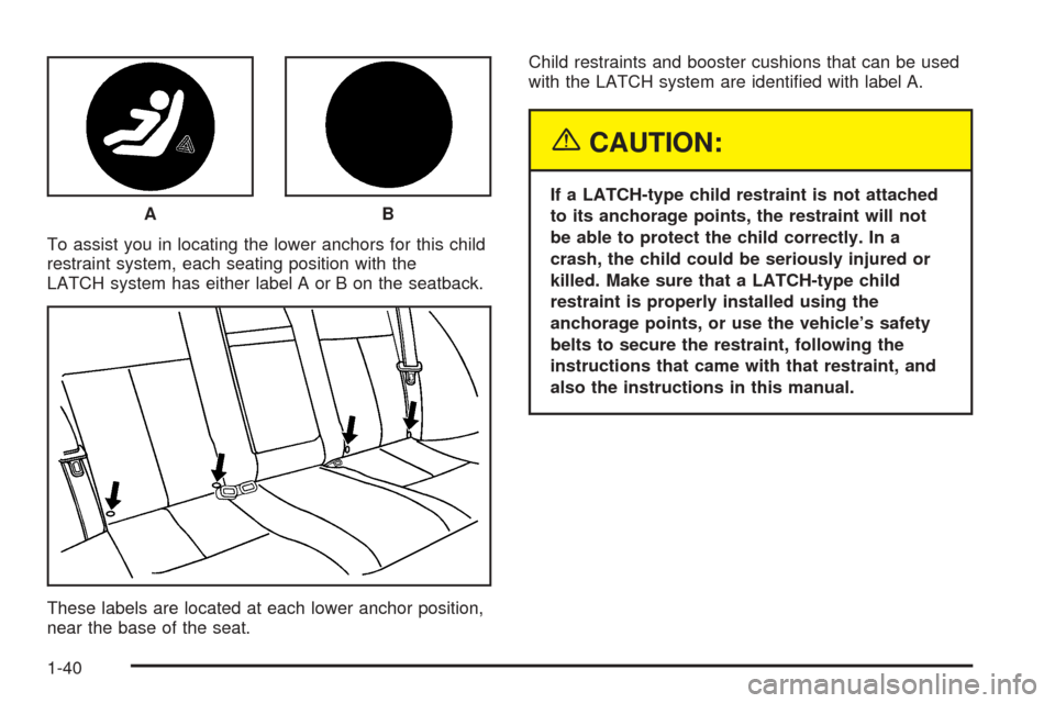 CHEVROLET OPTRA 2005 1.G Service Manual To assist you in locating the lower anchors for this child
restraint system, each seating position with the
LATCH system has either label A or B on the seatback.
These labels are located at each lower CHEVROLET OPTRA 2005 1.G Service Manual To assist you in locating the lower anchors for this child
restraint system, each seating position with the
LATCH system has either label A or B on the seatback.
These labels are located at each lower