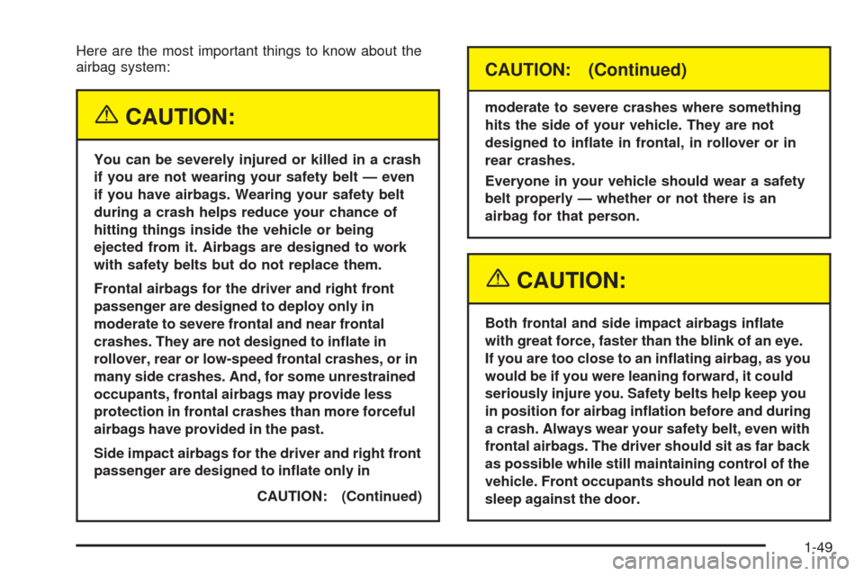 CHEVROLET OPTRA 2005 1.G User Guide Here are the most important things to know about the
airbag system:
{CAUTION:
You can be severely injured or killed in a crash
if you are not wearing your safety belt — even
if you have airbags. Wea