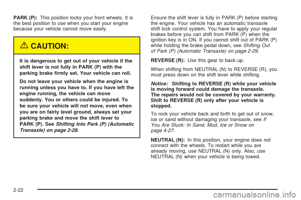 CHEVROLET OPTRA 2005 1.G Owners Manual PARK (P):This position locks your front wheels. It is
the best position to use when you start your engine
because your vehicle cannot move easily.
{CAUTION:
It is dangerous to get out of your vehicle 