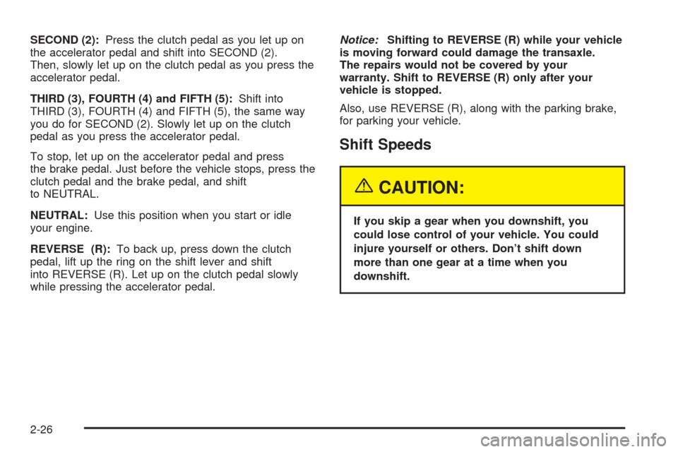 CHEVROLET OPTRA 2005 1.G Owners Manual SECOND (2):Press the clutch pedal as you let up on
the accelerator pedal and shift into SECOND (2).
Then, slowly let up on the clutch pedal as you press the
accelerator pedal.
THIRD (3), FOURTH (4) an