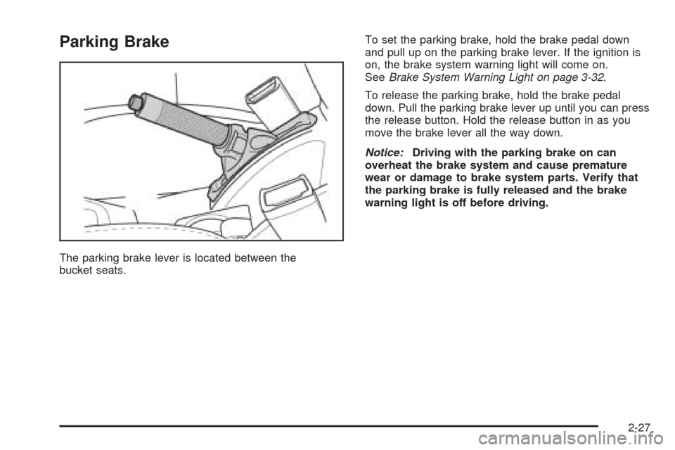 CHEVROLET OPTRA 2005 1.G Owners Manual Parking Brake
The parking brake lever is located between the
bucket seats.To set the parking brake, hold the brake pedal down
and pull up on the parking brake lever. If the ignition is
on, the brake s