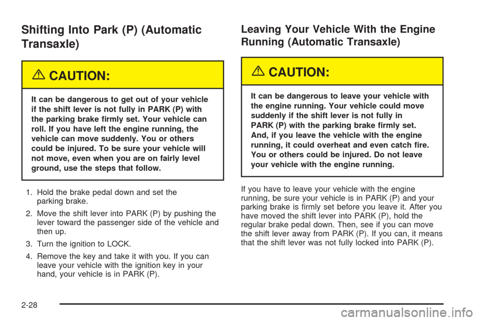 CHEVROLET OPTRA 2005 1.G Owners Manual Shifting Into Park (P) (Automatic
Transaxle)
{CAUTION:
It can be dangerous to get out of your vehicle
if the shift lever is not fully in PARK (P) with
the parking brake �rmly set. Your vehicle can
rol