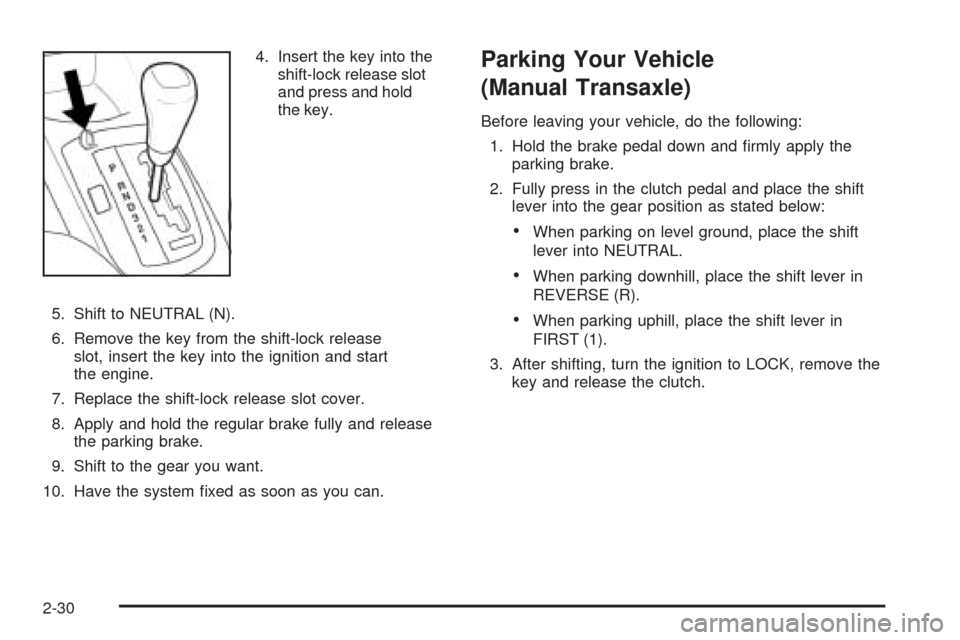 CHEVROLET OPTRA 2005 1.G Owners Manual 4. Insert the key into the
shift-lock release slot
and press and hold
the key.
5. Shift to NEUTRAL (N).
6. Remove the key from the shift-lock release
slot, insert the key into the ignition and start
t