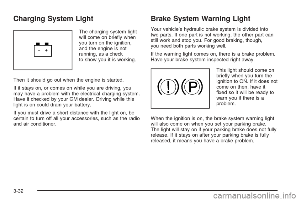 CHEVROLET OPTRA 5 2005 1.G Owners Manual Charging System Light
The charging system light
will come on briefly when
you turn on the ignition,
and the engine is not
running, as a check
to show you it is working.
Then it should go out when the CHEVROLET OPTRA 5 2005 1.G Owners Manual Charging System Light
The charging system light
will come on briefly when
you turn on the ignition,
and the engine is not
running, as a check
to show you it is working.
Then it should go out when the