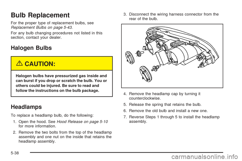 CHEVROLET OPTRA 5 2005 1.G Owners Manual Bulb Replacement
For the proper type of replacement bulbs, see
Replacement Bulbs on page 5-43.
For any bulb changing procedures not listed in this
section, contact your dealer.
Halogen Bulbs
{CAUTION: