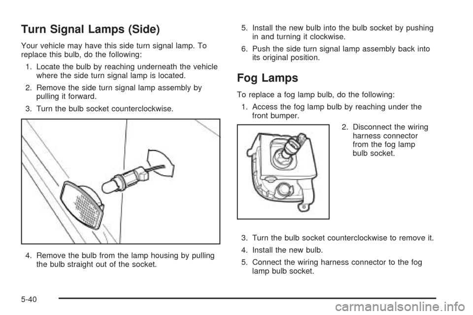 CHEVROLET OPTRA 5 2005 1.G Owners Manual Turn Signal Lamps (Side)
Your vehicle may have this side turn signal lamp. To
replace this bulb, do the following:
1. Locate the bulb by reaching underneath the vehicle
where the side turn signal lamp