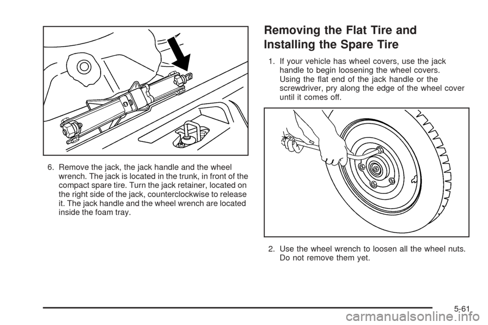 CHEVROLET OPTRA 5 2005 1.G Owners Manual 6. Remove the jack, the jack handle and the wheel
wrench. The jack is located in the trunk, in front of the
compact spare tire. Turn the jack retainer, located on
the right side of the jack, countercl