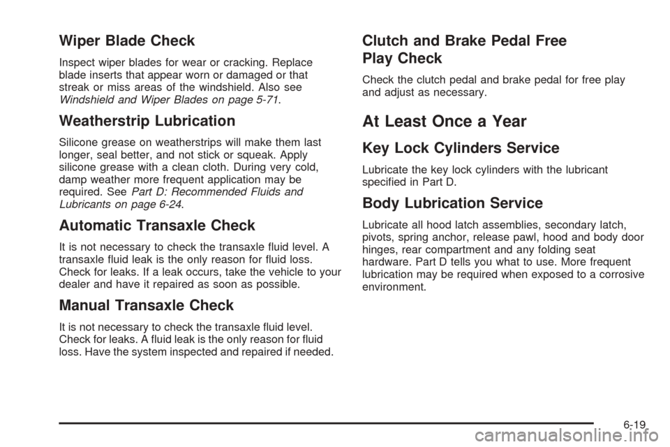 CHEVROLET OPTRA 5 2005 1.G Owners Guide Wiper Blade Check
Inspect wiper blades for wear or cracking. Replace
blade inserts that appear worn or damaged or that
streak or miss areas of the windshield. Also see
Windshield and Wiper Blades on p CHEVROLET OPTRA 5 2005 1.G Owners Guide Wiper Blade Check
Inspect wiper blades for wear or cracking. Replace
blade inserts that appear worn or damaged or that
streak or miss areas of the windshield. Also see
Windshield and Wiper Blades on p