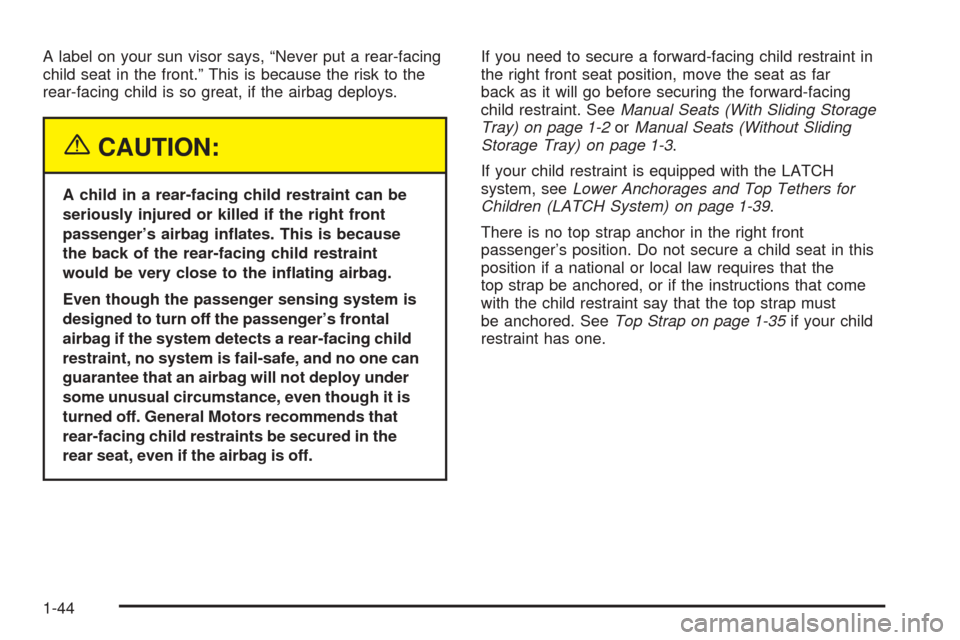 CHEVROLET OPTRA 5 2005 1.G Owners Manual A label on your sun visor says, “Never put a rear-facing
child seat in the front.” This is because the risk to the
rear-facing child is so great, if the airbag deploys.
{CAUTION:
A child in a rear