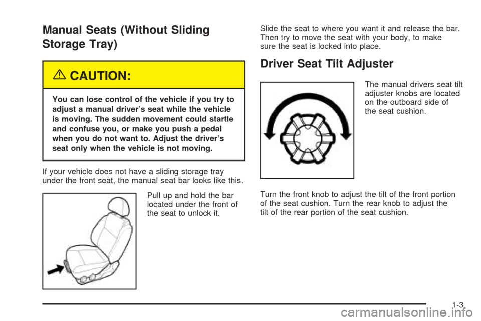 CHEVROLET OPTRA 5 2005 1.G Owners Manual Manual Seats (Without Sliding
Storage Tray)
{CAUTION:
You can lose control of the vehicle if you try to
adjust a manual driver’s seat while the vehicle
is moving. The sudden movement could startle
a