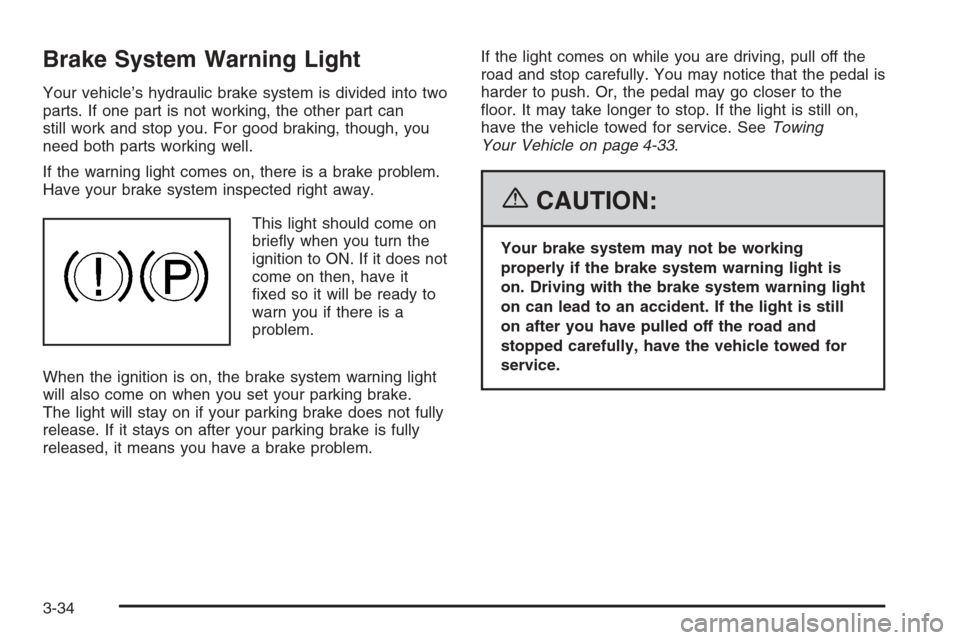 CHEVROLET OPTRA 5 2006 1.G Owners Manual Brake System Warning Light
Your vehicle’s hydraulic brake system is divided into two
parts. If one part is not working, the other part can
still work and stop you. For good braking, though, you
need