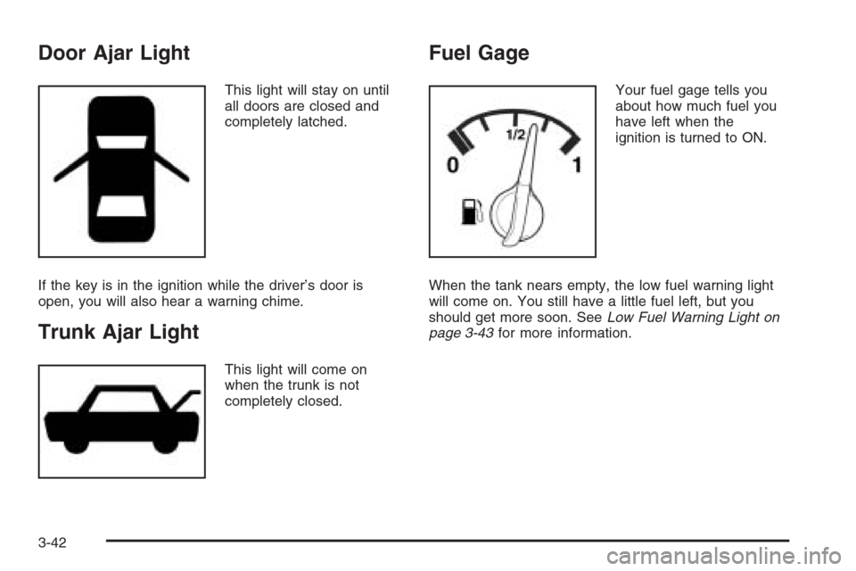 CHEVROLET OPTRA 5 2006 1.G Owners Manual Door Ajar Light
This light will stay on until
all doors are closed and
completely latched.
If the key is in the ignition while the driver’s door is
open, you will also hear a warning chime.
Trunk Aj