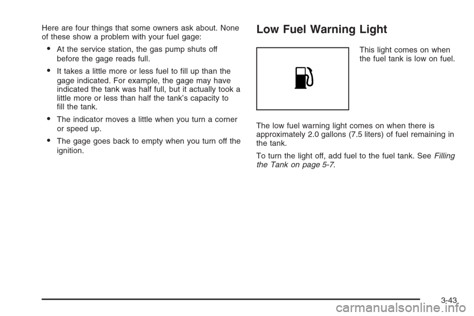 CHEVROLET OPTRA 5 2006 1.G Owners Manual Here are four things that some owners ask about. None
of these show a problem with your fuel gage:
•At the service station, the gas pump shuts off
before the gage reads full.
•It takes a little mo