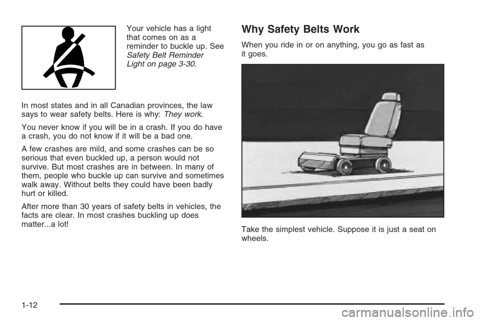 CHEVROLET OPTRA 5 2006 1.G User Guide Your vehicle has a light
that comes on as a
reminder to buckle up. See
Safety Belt Reminder
Light on page 3-30.
In most states and in all Canadian provinces, the law
says to wear safety belts. Here is