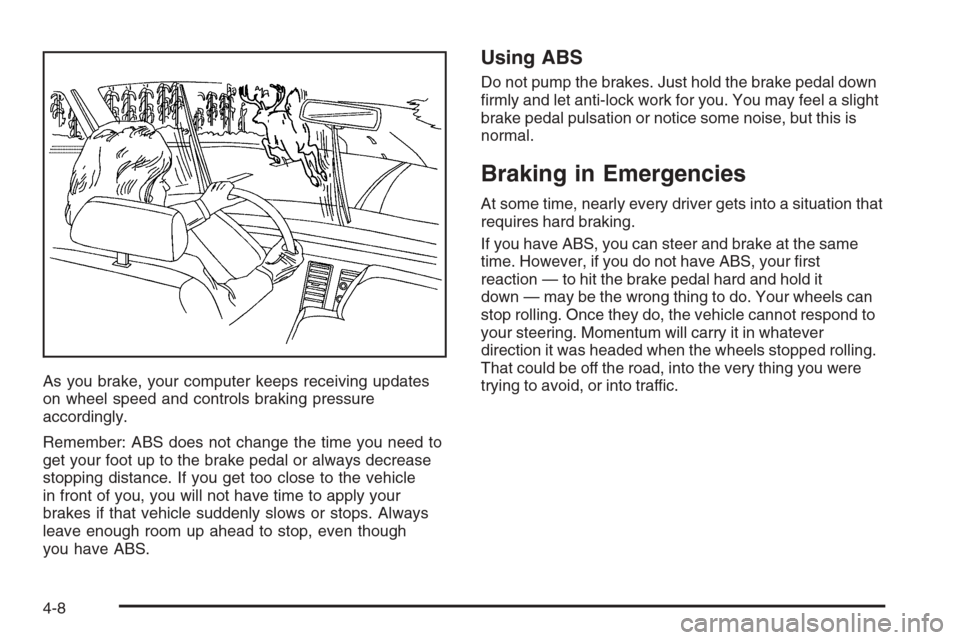 CHEVROLET OPTRA 5 2006 1.G Owners Manual As you brake, your computer keeps receiving updates
on wheel speed and controls braking pressure
accordingly.
Remember: ABS does not change the time you need to
get your foot up to the brake pedal or 