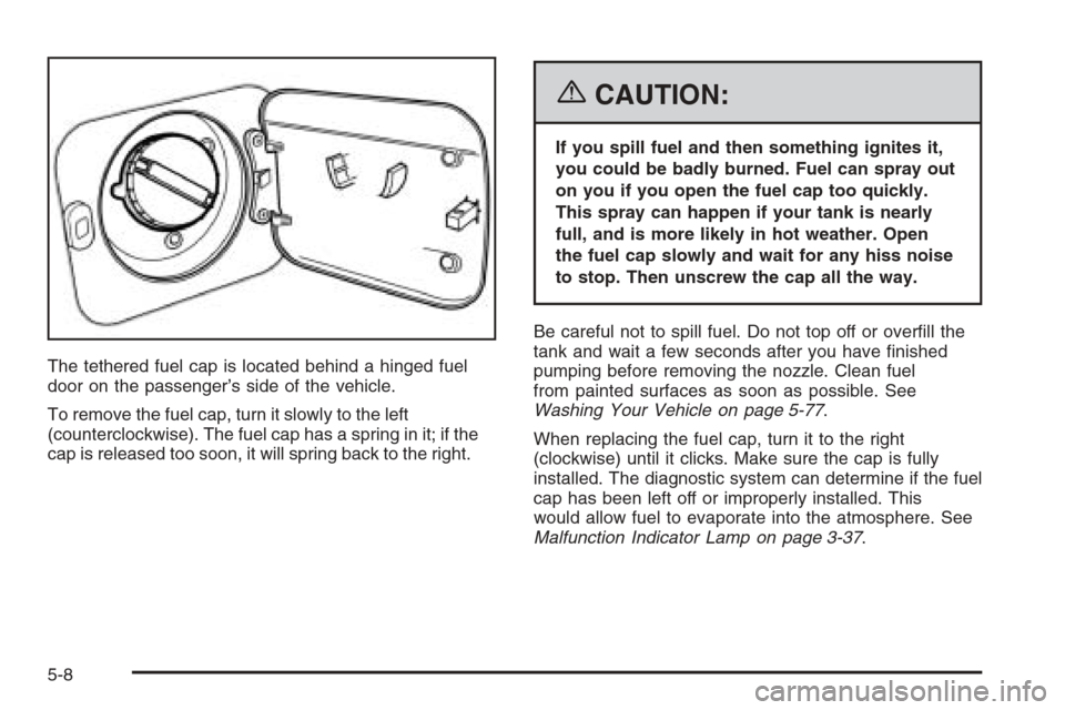 CHEVROLET OPTRA 5 2006 1.G Owners Manual The tethered fuel cap is located behind a hinged fuel
door on the passenger’s side of the vehicle.
To remove the fuel cap, turn it slowly to the left
(counterclockwise). The fuel cap has a spring in