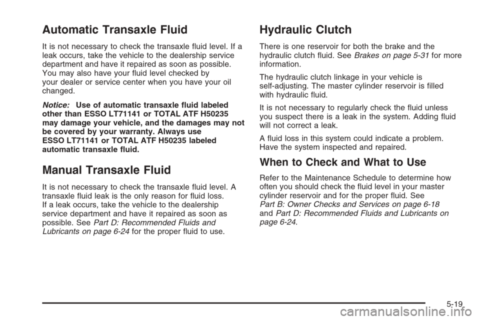 CHEVROLET OPTRA 5 2006 1.G Owners Manual Automatic Transaxle Fluid
It is not necessary to check the transaxle ﬂuid level. If a
leak occurs, take the vehicle to the dealership service
department and have it repaired as soon as possible.
You