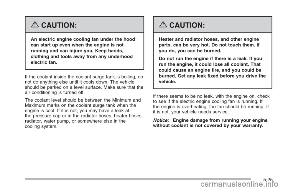 CHEVROLET OPTRA 5 2006 1.G User Guide {CAUTION:
An electric engine cooling fan under the hood
can start up even when the engine is not
running and can injure you. Keep hands,
clothing and tools away from any underhood
electric fan.
If the