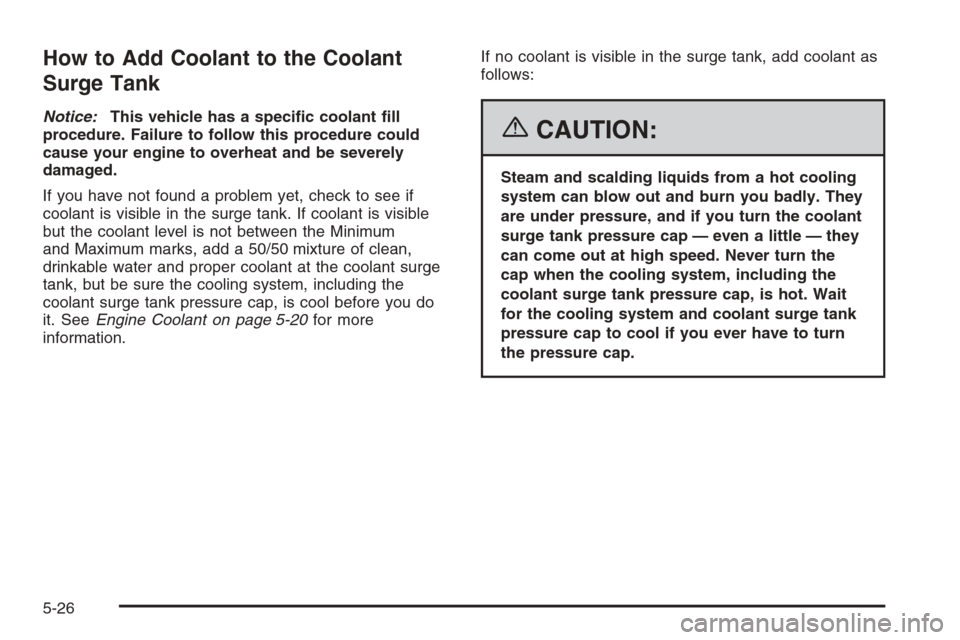 CHEVROLET OPTRA 5 2006 1.G User Guide How to Add Coolant to the Coolant
Surge Tank
Notice:This vehicle has a speci�c coolant �ll
procedure. Failure to follow this procedure could
cause your engine to overheat and be severely
damaged.
If y