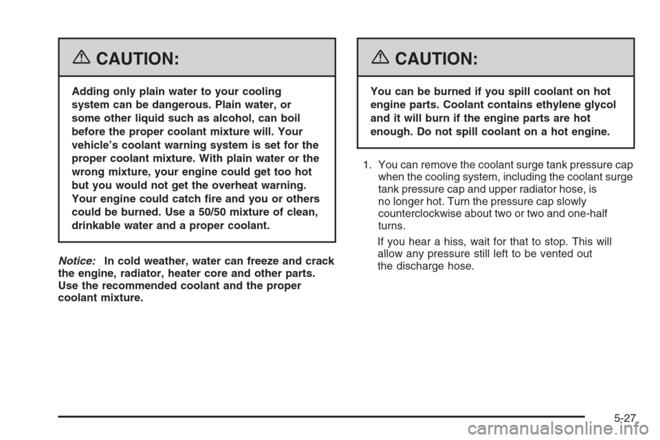 CHEVROLET OPTRA 5 2006 1.G User Guide {CAUTION:
Adding only plain water to your cooling
system can be dangerous. Plain water, or
some other liquid such as alcohol, can boil
before the proper coolant mixture will. Your
vehicle’s coolant 