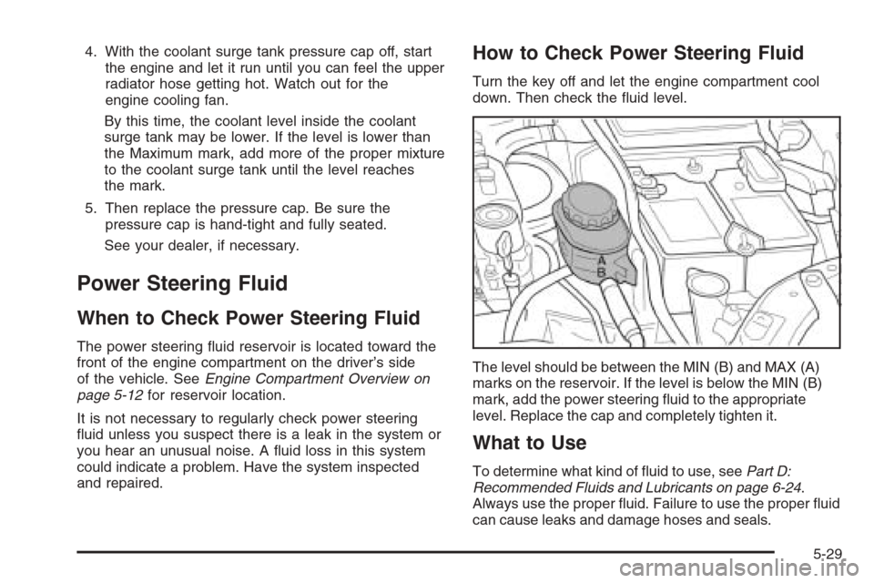 CHEVROLET OPTRA 5 2006 1.G Owners Manual 4. With the coolant surge tank pressure cap off, start
the engine and let it run until you can feel the upper
radiator hose getting hot. Watch out for the
engine cooling fan.
By this time, the coolant