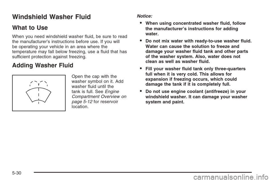 CHEVROLET OPTRA 5 2006 1.G Owners Manual Windshield Washer Fluid
What to Use
When you need windshield washer fluid, be sure to read
the manufacturer’s instructions before use. If you will
be operating your vehicle in an area where the
tem CHEVROLET OPTRA 5 2006 1.G Owners Manual Windshield Washer Fluid
What to Use
When you need windshield washer fluid, be sure to read
the manufacturer’s instructions before use. If you will
be operating your vehicle in an area where the
tem
