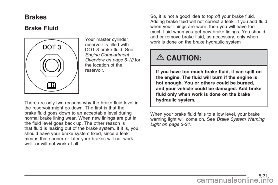 CHEVROLET OPTRA 5 2006 1.G Owners Manual Brakes
Brake Fluid
Your master cylinder
reservoir is ﬁlled with
DOT-3 brake ﬂuid. See
Engine Compartment
Overview on page 5-12for
the location of the
reservoir.
There are only two reasons why the 