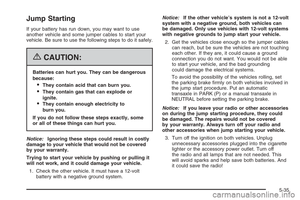 CHEVROLET OPTRA 5 2006 1.G Owners Manual Jump Starting
If your battery has run down, you may want to use
another vehicle and some jumper cables to start your
vehicle. Be sure to use the following steps to do it safely.
{CAUTION:
Batteries ca CHEVROLET OPTRA 5 2006 1.G Owners Manual Jump Starting
If your battery has run down, you may want to use
another vehicle and some jumper cables to start your
vehicle. Be sure to use the following steps to do it safely.
{CAUTION:
Batteries ca