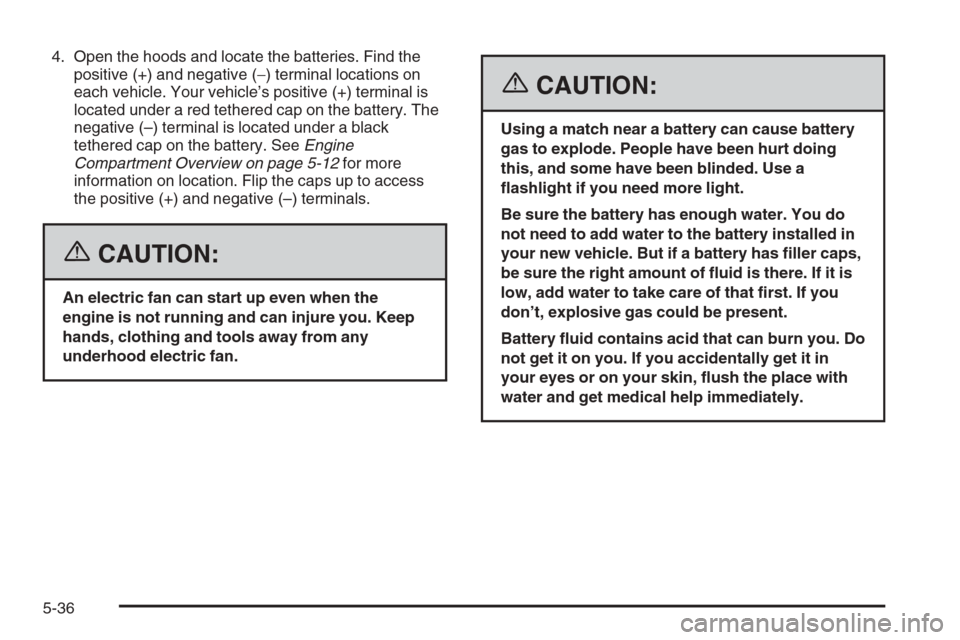 CHEVROLET OPTRA 5 2006 1.G Owners Manual 4. Open the hoods and locate the batteries. Find the
positive (+) and negative (−) terminal locations on
each vehicle. Your vehicle’s positive (+) terminal is
located under a red tethered cap on t