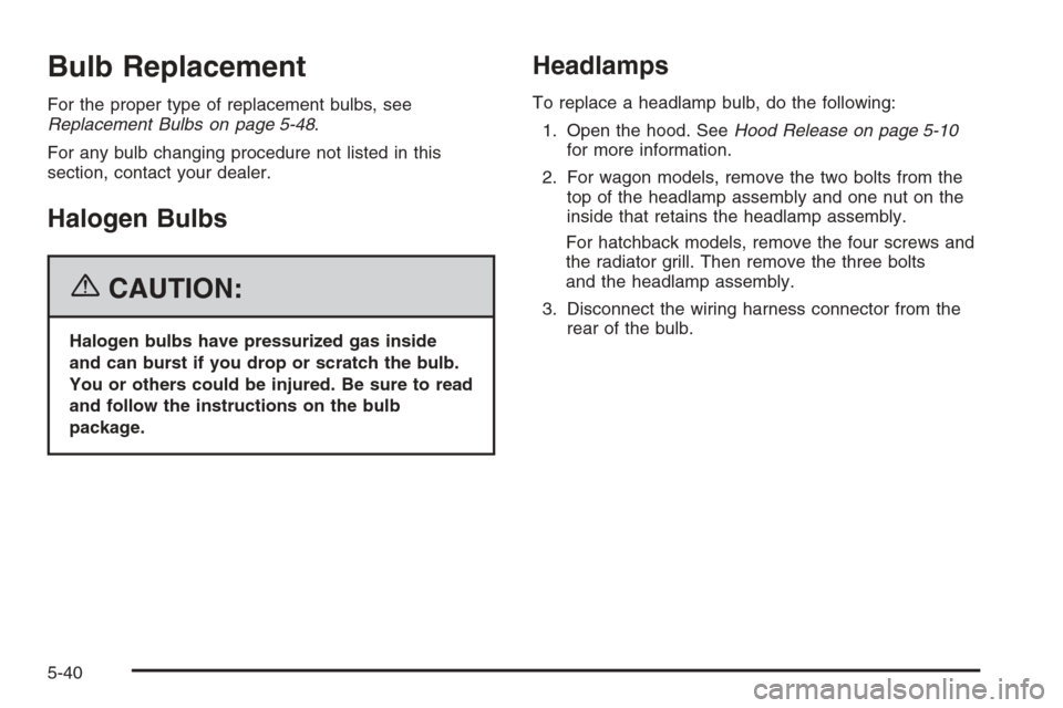 CHEVROLET OPTRA 5 2006 1.G Owners Manual Bulb Replacement
For the proper type of replacement bulbs, see
Replacement Bulbs on page 5-48.
For any bulb changing procedure not listed in this
section, contact your dealer.
Halogen Bulbs
{CAUTION:
