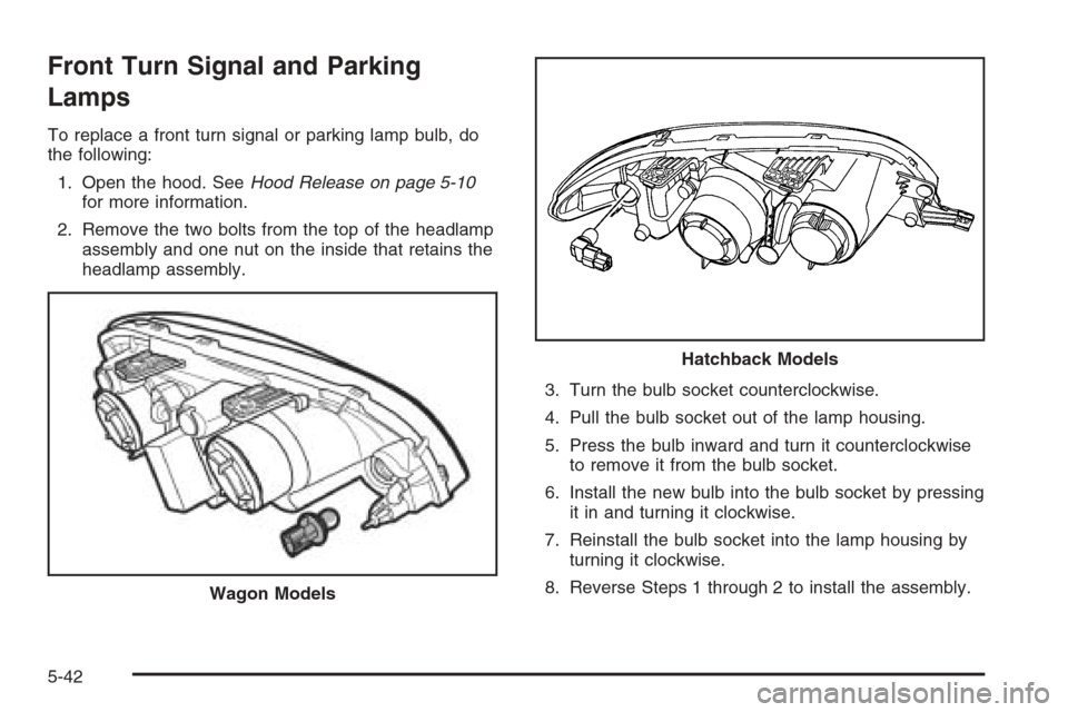 CHEVROLET OPTRA 5 2006 1.G Owners Manual Front Turn Signal and Parking
Lamps
To replace a front turn signal or parking lamp bulb, do
the following:
1. Open the hood. SeeHood Release on page 5-10
for more information.
2. Remove the two bolts 