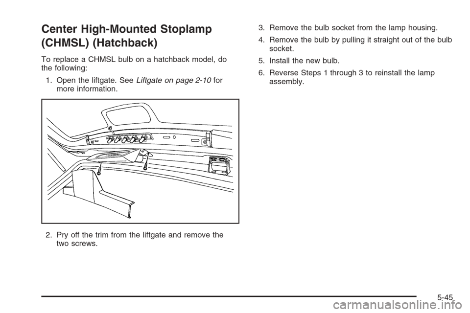 CHEVROLET OPTRA 5 2006 1.G Owners Manual Center High-Mounted Stoplamp
(CHMSL) (Hatchback)
To replace a CHMSL bulb on a hatchback model, do
the following:
1. Open the liftgate. SeeLiftgate on page 2-10for
more information.
2. Pry off the trim