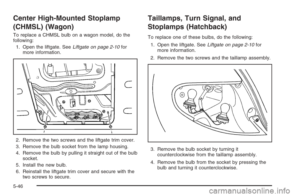 CHEVROLET OPTRA 5 2006 1.G Owners Manual Center High-Mounted Stoplamp
(CHMSL) (Wagon)
To replace a CHMSL bulb on a wagon model, do the
following:
1. Open the liftgate. SeeLiftgate on page 2-10for
more information.
2. Remove the two screws an