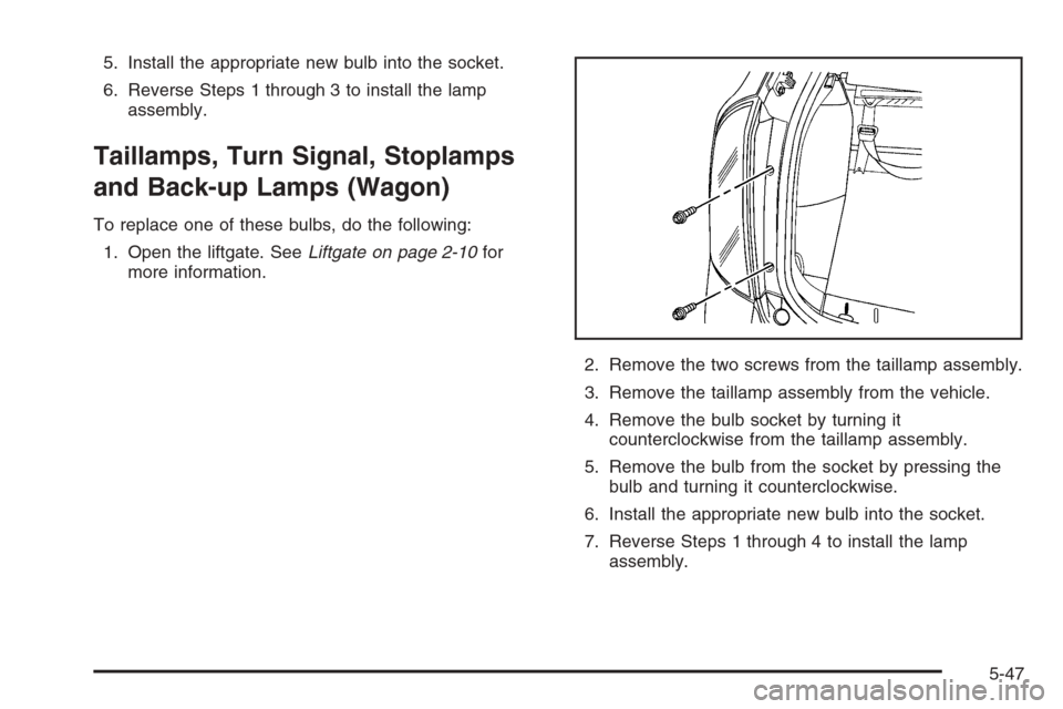 CHEVROLET OPTRA 5 2006 1.G Owners Manual 5. Install the appropriate new bulb into the socket.
6. Reverse Steps 1 through 3 to install the lamp
assembly.
Taillamps, Turn Signal, Stoplamps
and Back-up Lamps (Wagon)
To replace one of these bulb