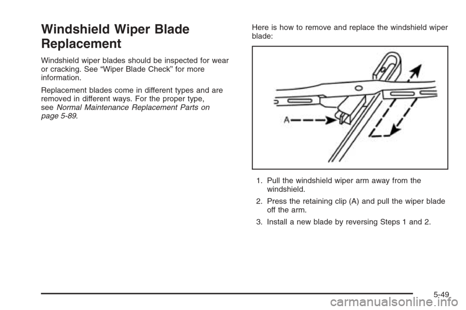 CHEVROLET OPTRA 5 2006 1.G Owners Manual Windshield Wiper Blade
Replacement
Windshield wiper blades should be inspected for wear
or cracking. See “Wiper Blade Check” for more
information.
Replacement blades come in different types and ar