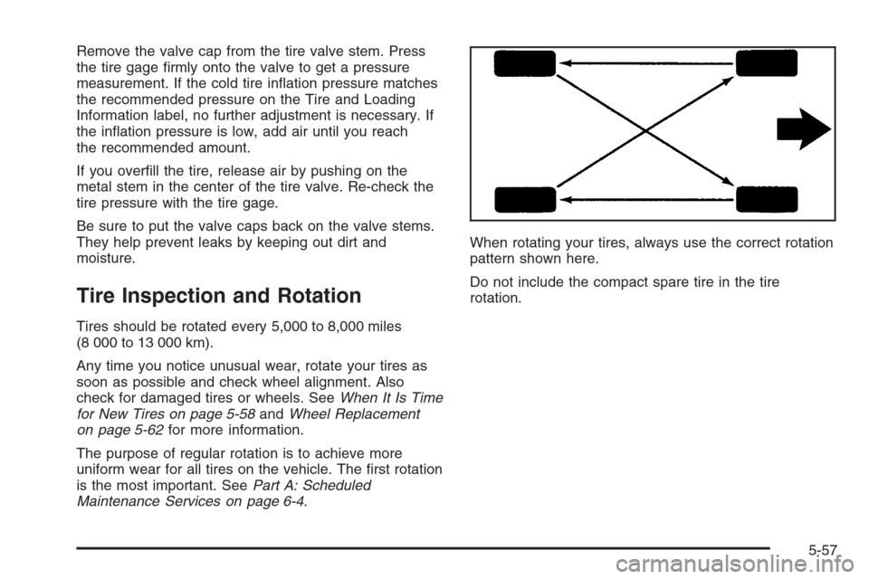 CHEVROLET OPTRA 5 2006 1.G Service Manual Remove the valve cap from the tire valve stem. Press
the tire gage ﬁrmly onto the valve to get a pressure
measurement. If the cold tire inﬂation pressure matches
the recommended pressure on the Ti