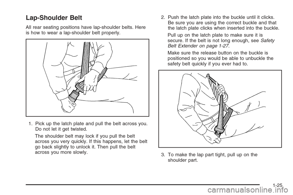 CHEVROLET OPTRA 5 2006 1.G Owners Manual Lap-Shoulder Belt
All rear seating positions have lap-shoulder belts. Here
is how to wear a lap-shoulder belt properly.
1. Pick up the latch plate and pull the belt across you.
Do not let it get twist